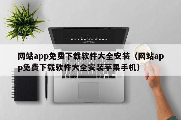 网站app免费下载软件大全安装(网站app免费下载软件大全安装苹果手机)