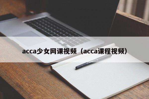 acca少女网课视频(acca课程视频)