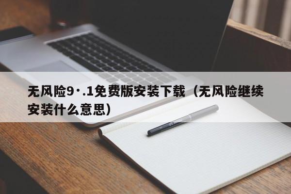 无风险9·.1免费版安装下载(无风险继续安装什么意思)