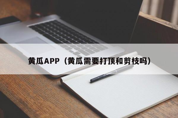 黄瓜APP(黄瓜需要打顶和剪枝吗)
