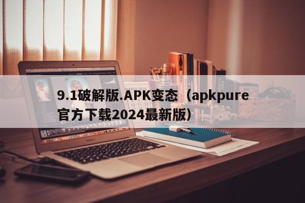 9.1破解版.APK变态(apkpure官方下载2024最新版)
