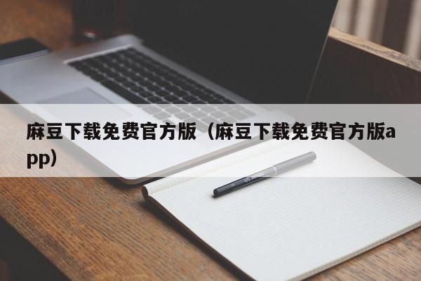 麻豆下载免费官方版(麻豆下载免费官方版app)