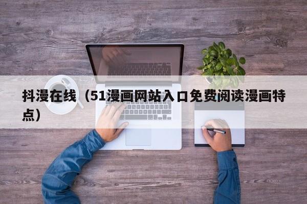 抖漫在线(51漫画网站入口免费阅读漫画特点)