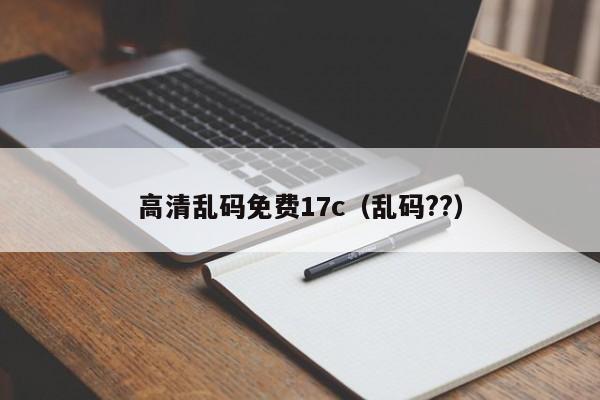 高清乱码免费17c(乱码??)