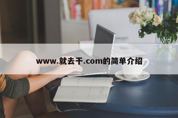 www.就去干.com的简单介绍