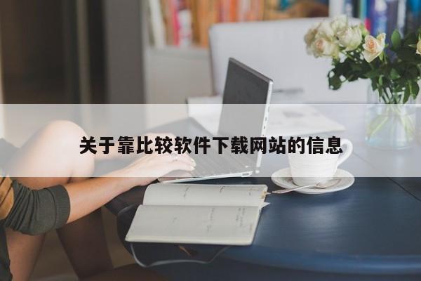 关于靠比较软件下载网站的信息