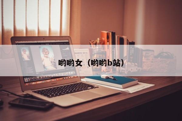 哟哟女(哟哟b站)