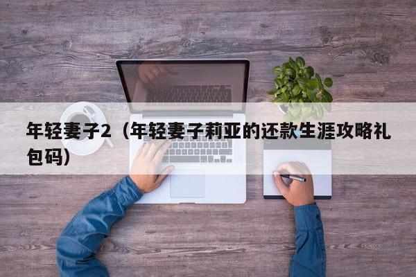 年轻妻子2(年轻妻子莉亚的还款生涯攻略礼包码)