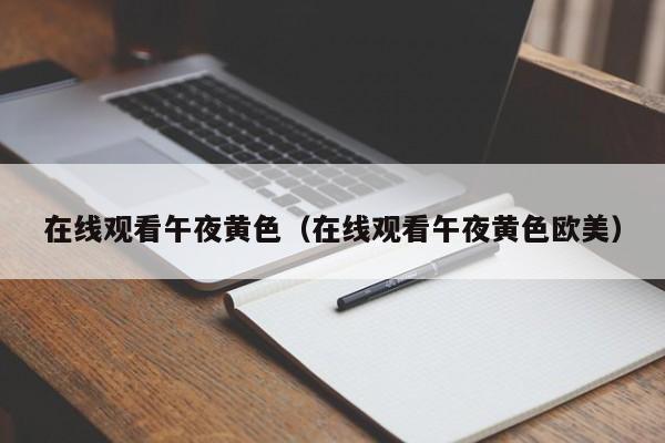 在线观看午夜黄色(在线观看午夜黄色欧美)
