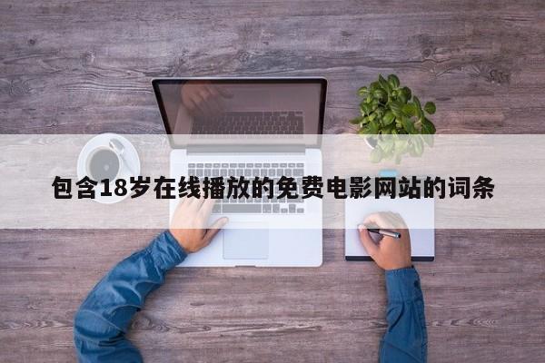 包含18岁在线播放的免费电影网站的词条