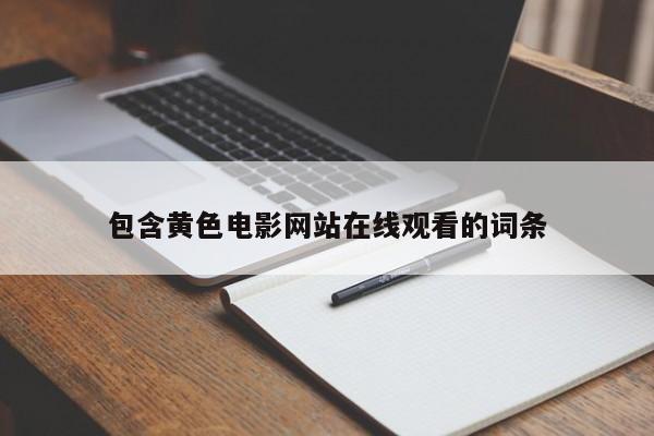 包含黄色电影网站在线观看的词条