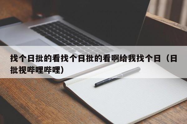 找个日批的看找个日批的看啊给我找个日(日批视哔哩哔哩)