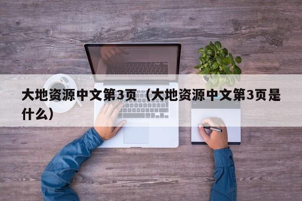 大地资源中文第3页(大地资源中文第3页是什么)