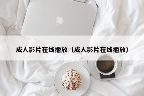 成人影片在线播放(成人影片在线播放)