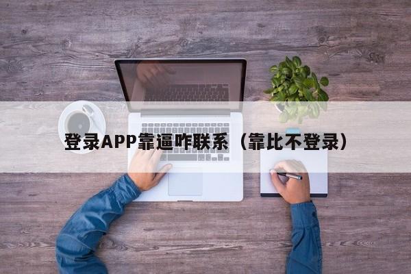 登录APP靠逼咋联系(靠比不登录)