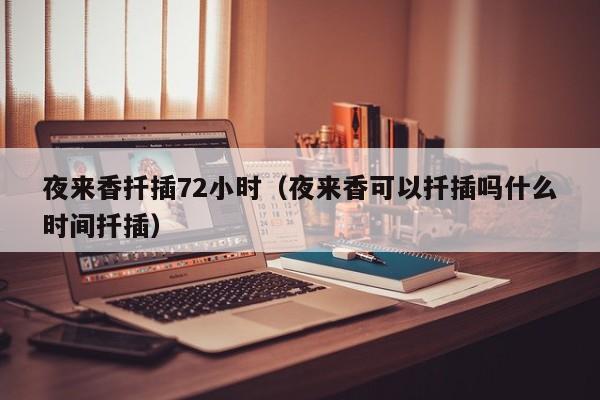 夜来香扦插72小时(夜来香可以扦插吗什么时间扦插)