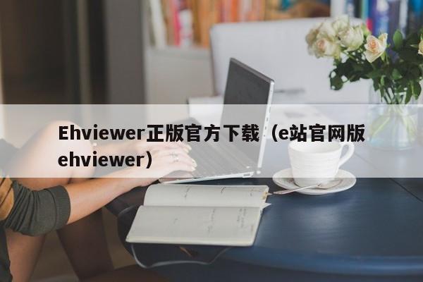 Ehviewer正版官方下载(e站官网版ehviewer)