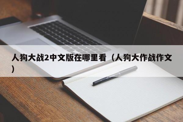 人狗大战2中文版在哪里看(人狗大作战作文)