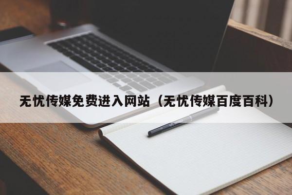 无忧传媒免费进入网站(无忧传媒百度百科)