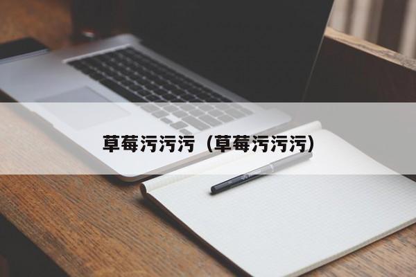 草莓污污污(草莓污污污)
