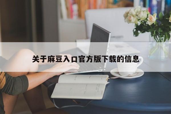 关于麻豆入口官方版下载的信息