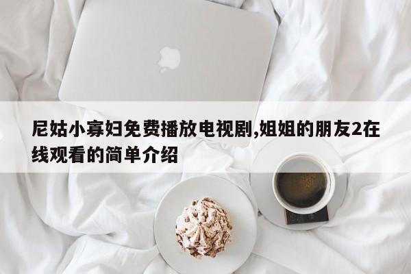 尼姑小寡妇免费播放电视剧,姐姐的朋友2在线观看的简单介绍
