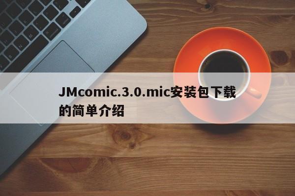 JMcomic.3.0.mic安装包下载的简单介绍