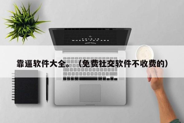 靠逼软件大全。(免费社交软件不收费的)