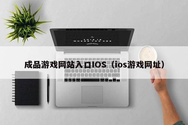成品游戏网站入口IOS(ios游戏网址)