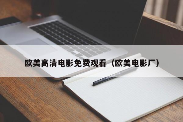 欧美高清电影免费观看(欧美电影厂)