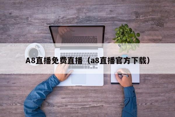 A8直播免费直播(a8直播官方下载)