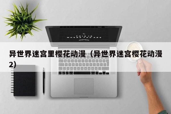 异世界迷宫里樱花动漫(异世界迷宫樱花动漫2)
