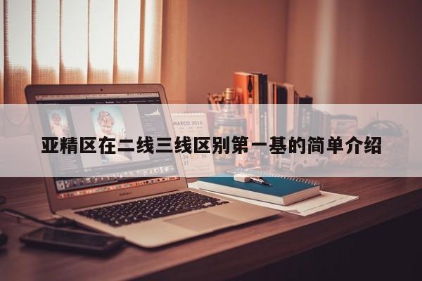 亚精区在二线三线区别第一基的简单介绍
