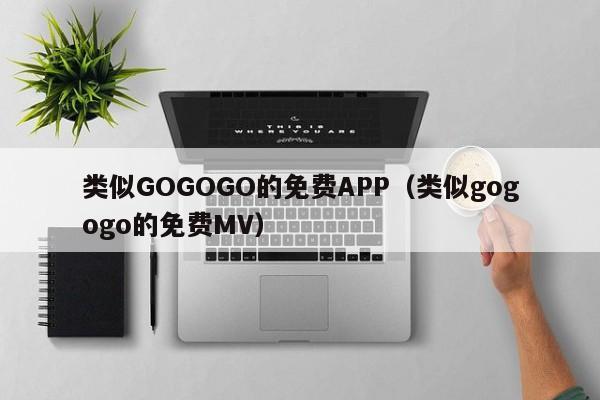 类似GOGOGO的免费APP(类似gogogo的免费MV)