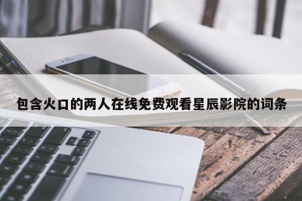 包含火口的两人在线免费观看星辰影院的词条