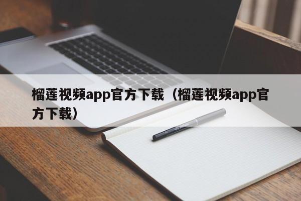 榴莲视频app官方下载(榴莲视频app官方下载)