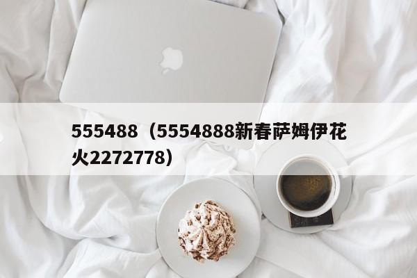 555488(5554888新春萨姆伊花火2272778)