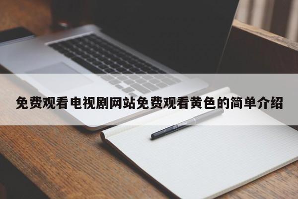 免费观看电视剧网站免费观看黄色的简单介绍