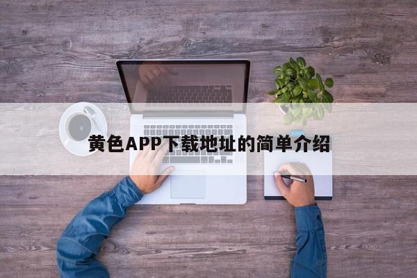 黄色APP下载地址的简单介绍