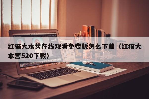 红猫大本营在线观看免费版怎么下载(红猫大本营520下载)