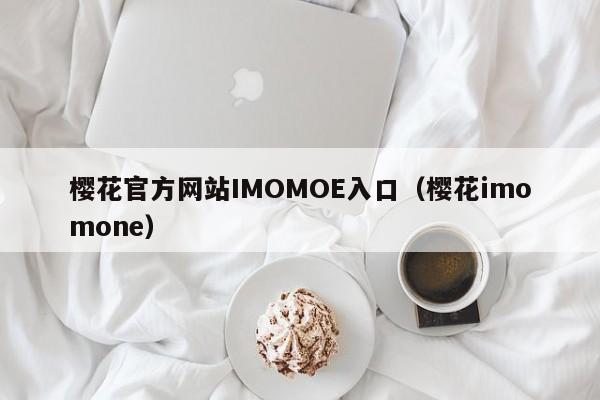 樱花官方网站IMOMOE入口(樱花imomone)