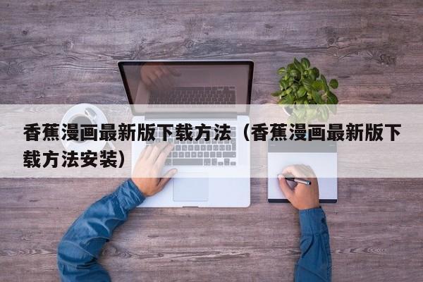 香蕉漫画最新版下载方法(香蕉漫画最新版下载方法安装)