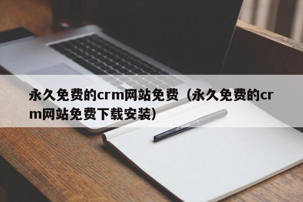 永久免费的crm网站免费(永久免费的crm网站免费下载安装)