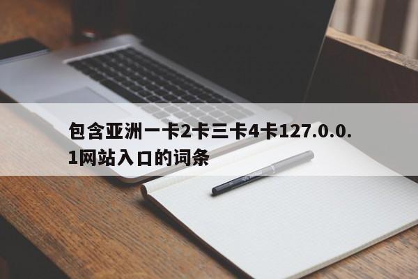 包含亚洲一卡2卡三卡4卡127.0.0.1网站入口的词条