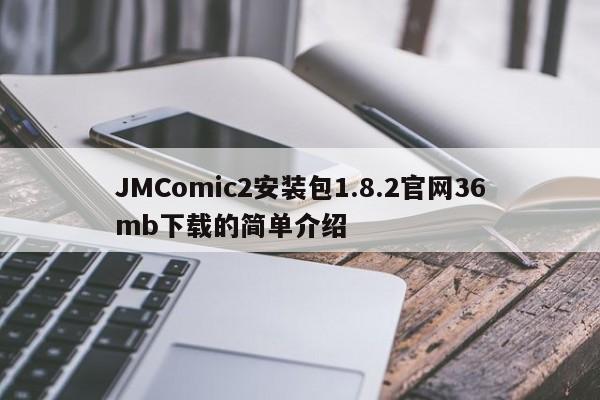 JMComic2安装包1.8.2官网36mb下载的简单介绍