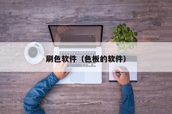 刷色软件(色板的软件)