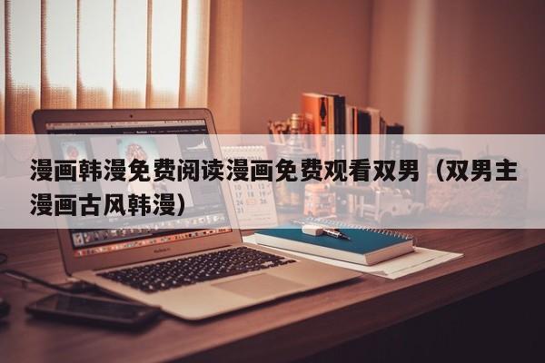 漫画韩漫免费阅读漫画免费观看双男(双男主漫画古风韩漫)