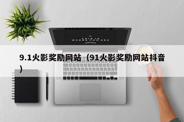 9.1火影奖励网站(91火影奖励网站抖音)