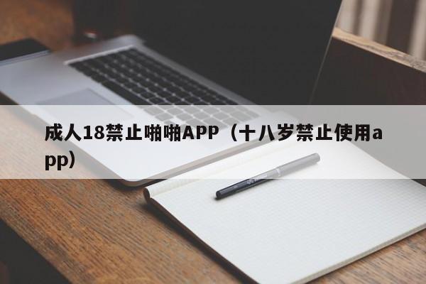 成人18禁止啪啪APP(十八岁禁止使用app)