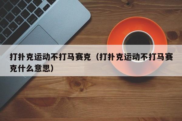 打扑克运动不打马赛克(打扑克运动不打马赛克什么意思)